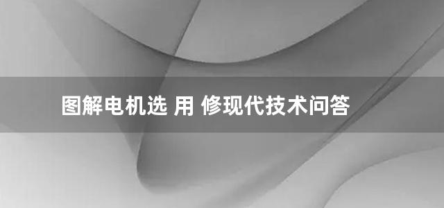 图解电机选 用 修现代技术问答